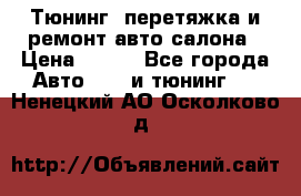Тюнинг, перетяжка и ремонт авто салона › Цена ­ 100 - Все города Авто » GT и тюнинг   . Ненецкий АО,Осколково д.